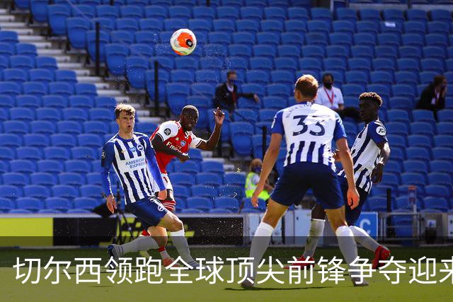 切尔西领跑全球顶尖前锋争夺迎来托雷斯新篇章